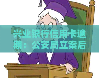 兴业银行信用卡逾期：公安局立案后的处理策略与建议