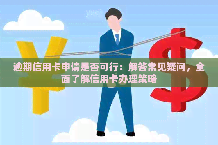 逾期信用卡申请是否可行：解答常见疑问，全面了解信用卡办理策略