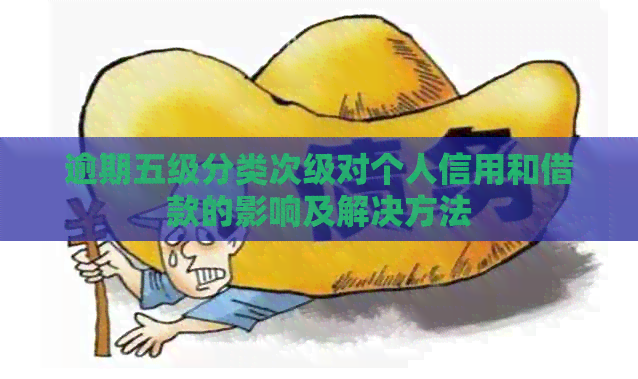 逾期五级分类次级对个人信用和借款的影响及解决方法