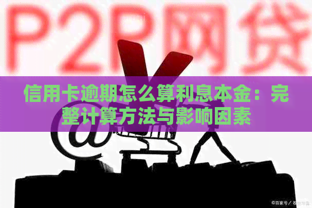 信用卡逾期怎么算利息本金：完整计算方法与影响因素