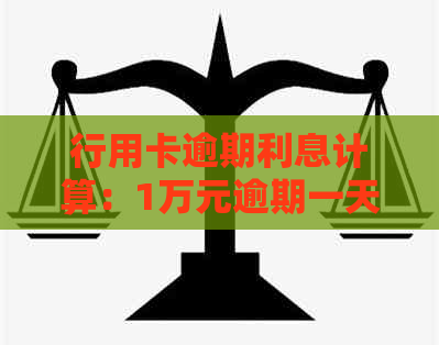 行用卡逾期利息计算：1万元逾期一天、银行信用卡逾期费用详解