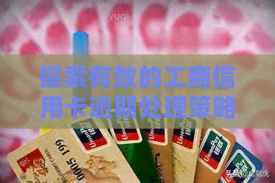 探索有效的工商信用卡逾期处理策略，避免严重影响信用记录