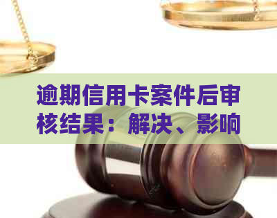 逾期信用卡案件后审核结果：解决、影响与应对策略