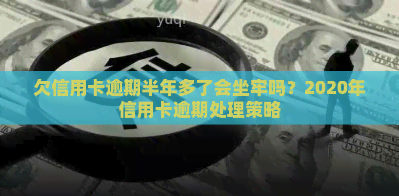 欠信用卡逾期半年多了会坐牢吗？2020年信用卡逾期处理策略