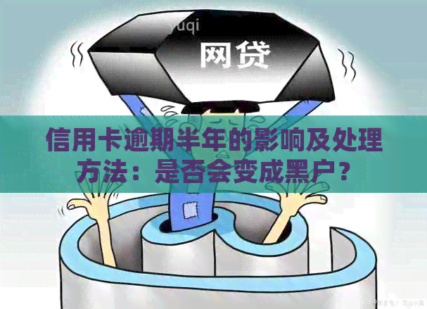 信用卡逾期半年的影响及处理方法：是否会变成黑户？