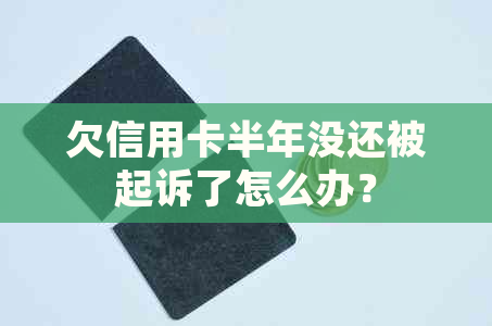 欠信用卡半年没还被起诉了怎么办？