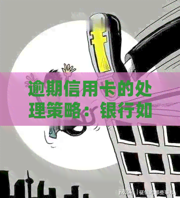 逾期信用卡的处理策略：银行如何执行并提供补救方案？
