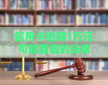 信用卡逾期1万元可能面临的法律后果，起诉和牢狱之灾的概率有多大？