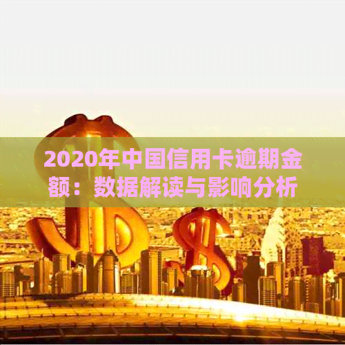 2020年中国信用卡逾期金额：数据解读与影响分析