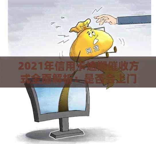 2021年信用卡逾期方式全面解析：是否会上门、如何应对及预防逾期