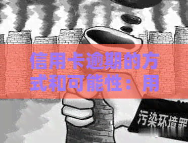 信用卡逾期的方式和可能性：用户可能关心的问题有哪些？