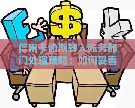 信用卡逾期转入账务部门处理策略：如何妥善应对并防止进一步恶化？