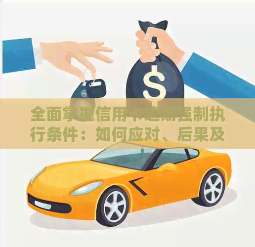 全面掌握信用卡逾期强制执行条件：如何应对、后果及解决办法