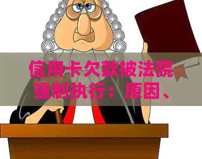 信用卡欠款被法院强制执行：原因、程序和解决办法全面解析