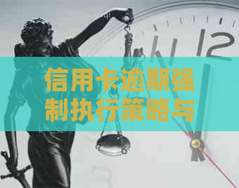 信用卡逾期强制执行策略与影响：解决途径与风险提示