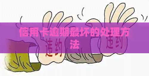信用卡逾期最坏的处理方法