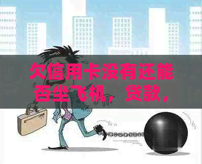 欠信用卡没有还能否坐飞机，贷款，冻结银行卡，迁户口或考驾照？