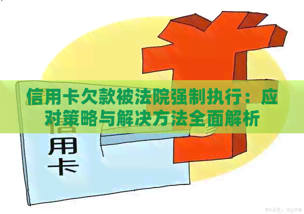 信用卡欠款被法院强制执行：应对策略与解决方法全面解析