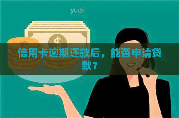 信用卡逾期还款后，能否申请贷款？