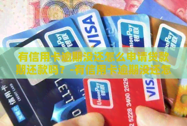 有信用卡逾期没还怎么申请贷款期还款吗？-有信用卡逾期没还怎么申请贷款期还款吗安全吗