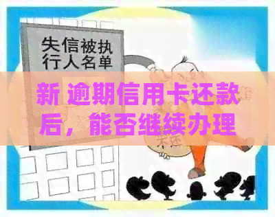 新 逾期信用卡还款后，能否继续办理？了解详细情况和可能性！
