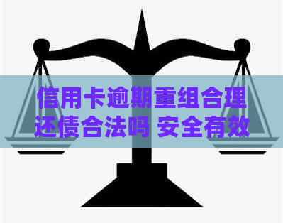 信用卡逾期重组合理还债合法吗 安全有效解决信用卡债务问题