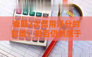逾期2次信用评分的影响：是否仍然属于良好？如何改善信用状况？