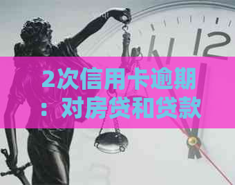 2次信用卡逾期：对房贷和贷款的影响以及解决方法