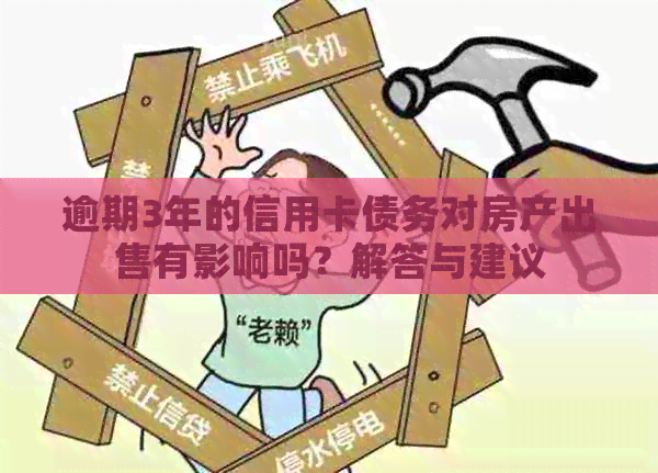逾期3年的信用卡债务对房产出售有影响吗？解答与建议