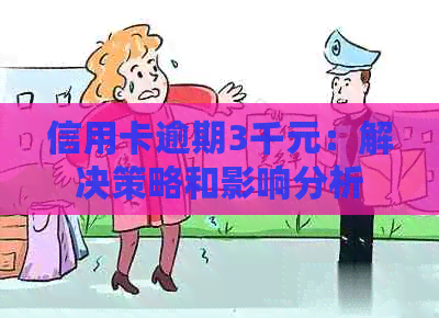 信用卡逾期3千元：解决策略和影响分析