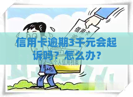 信用卡逾期3千元会起诉吗？怎么办？