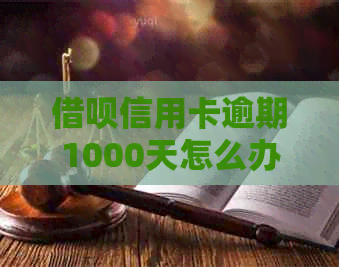 借呗信用卡逾期1000天怎么办：解决办法及影响分析