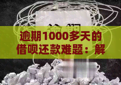 逾期1000多天的借呗还款难题：解决策略与影响分析