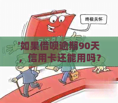 '如果借呗逾期90天，信用卡还能用吗？'