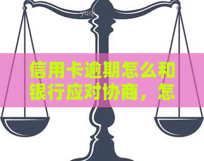 信用卡逾期怎么和银行应对协商，怎么办？