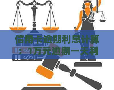 信用卡逾期利息计算：1万元逾期一天利息多少？逾期利率与罚息解析