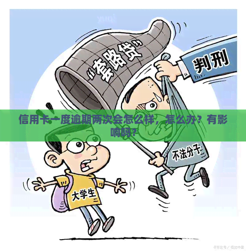 信用卡一度逾期两次会怎么样，怎么办？有影响吗？