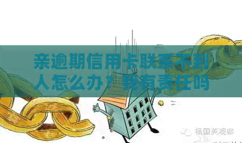 亲逾期信用卡联系不到人怎么办？我有责任吗？