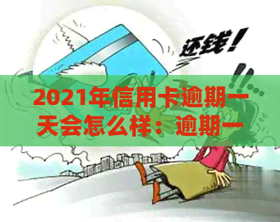 2021年信用卡逾期一天会怎么样：逾期一天罚息、影响记录，需尽快还款。
