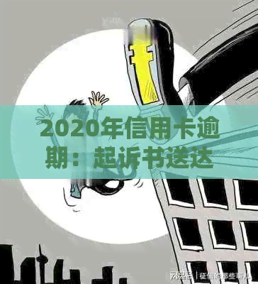 2020年信用卡逾期：起诉书送达时间与相关流程详解