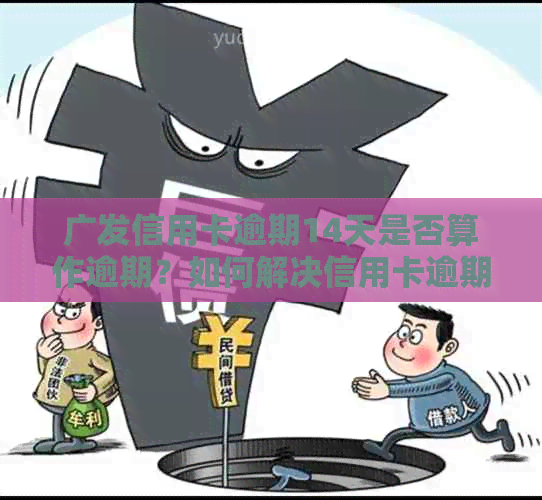 广发信用卡逾期14天是否算作逾期？如何解决信用卡逾期问题？
