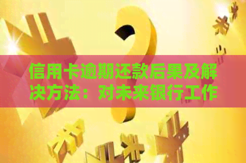 信用卡逾期还款后果及解决方法：对未来银行工作的影响如何？
