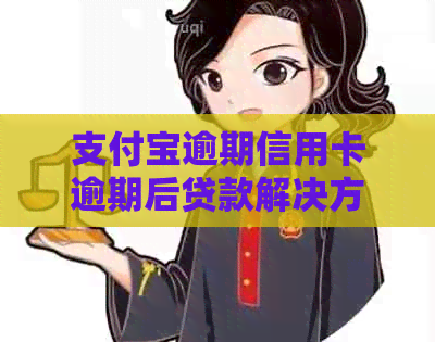 支付宝逾期信用卡逾期后贷款解决方案：如何应对信用问题并获得新贷款？