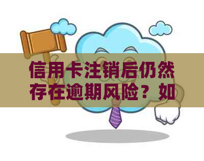 信用卡注销后仍然存在逾期风险？如何有效避免并解决这个问题