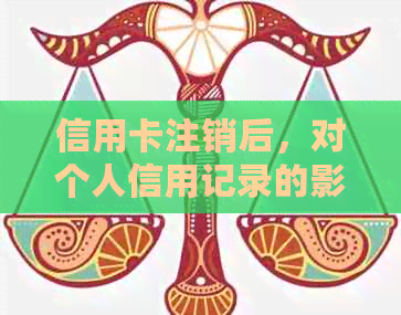 信用卡注销后，对个人信用记录的影响及相关解答