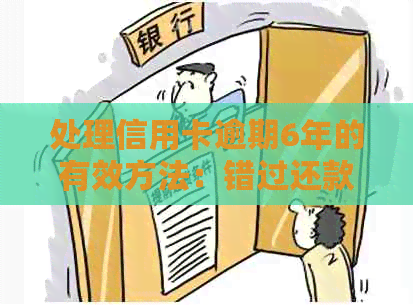 处理信用卡逾期6年的有效方法：错过还款怎么办？如何避免污点？