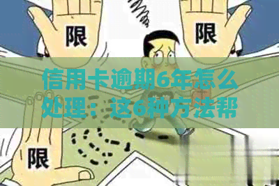 信用卡逾期6年怎么处理：这6种方法帮你解决问题