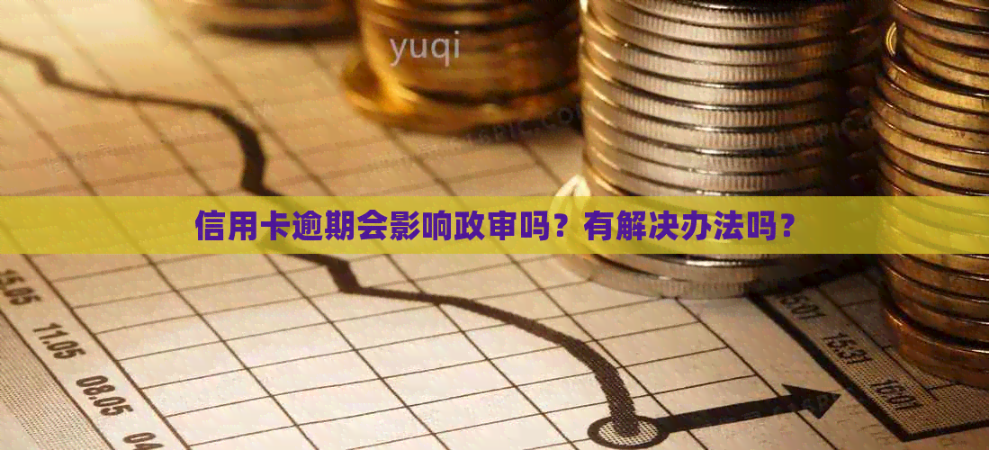 信用卡逾期会影响政审吗？有解决办法吗？