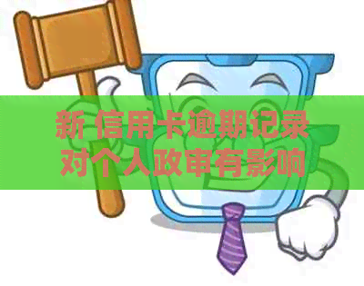 新 信用卡逾期记录对个人政审有影响吗？如何解决逾期问题？