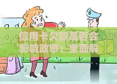 信用卡欠款是否会影响政审：全面解析政审过程中信用卡欠款的影响及解决方案